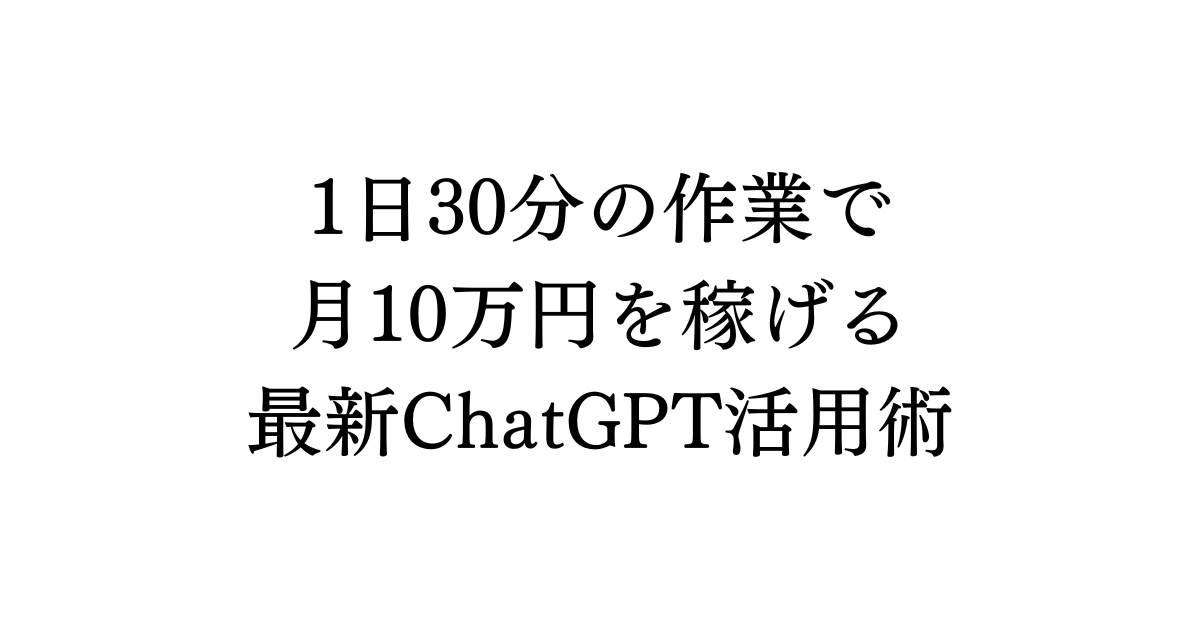 1日30分の作業で月10万円を稼げる最新ChatGPT活用術